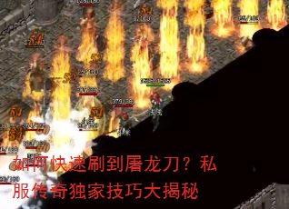 如何快速刷到屠龙刀?私服传奇独家技巧大揭秘 如何快速刷到屠龙刀?私服传奇独家技巧大揭秘