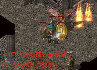 如何快速获取传奇破解版顶级装备与技能? 如何快速获取传奇破解版顶级装备与技能?
