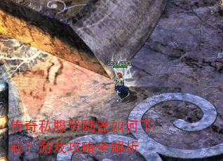 传奇私服登陆器如何下载?游戏攻略全解析 传奇私服登陆器如何下载?游戏攻略全解析