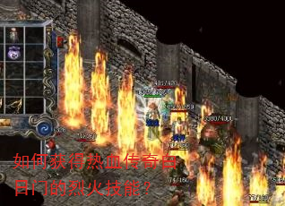 如何获得热血传奇白日门的烈火技能? 如何获得热血传奇白日门的烈火技能?