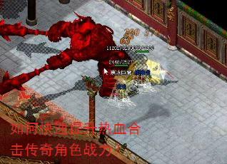 如何快速提升热血合击传奇角色战力? 如何快速提升热血合击传奇角色战力?
