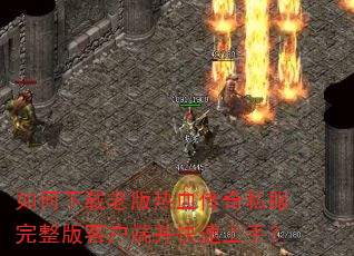 如何下载老版热血传奇私服完整版客户端并快速上手? 如何下载老版热血传奇私服完整版客户端并快速上手?