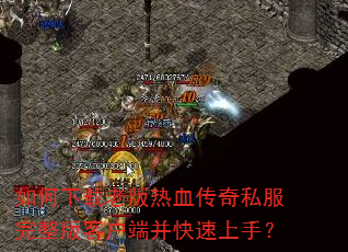 如何下载老版热血传奇私服完整版客户端并快速上手? 如何下载老版热血传奇私服完整版客户端并快速上手?