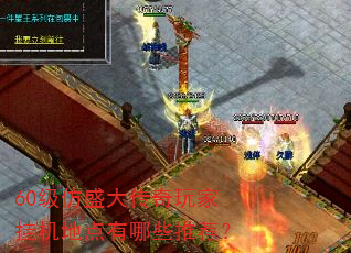 60级仿盛大传奇玩家挂机地点有哪些推荐? 60级仿盛大传奇玩家挂机地点有哪些推荐?