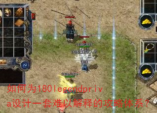 如何为180legendpriva设计一套难以解释的攻略体系? 如何为180legendpriva设计一套难以解释的攻略体系?