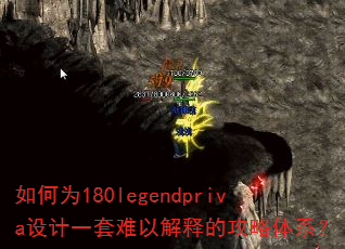 如何为180legendpriva设计一套难以解释的攻略体系? 如何为180legendpriva设计一套难以解释的攻略体系?