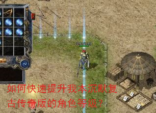 如何快速提升我本沉默复古传奇版的角色等级? 如何快速提升我本沉默复古传奇版的角色等级?
