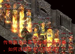 传奇账号交易平台哪个更可靠,如何选择安全交易渠道? 传奇账号交易平台哪个更可靠,如何选择安全交易渠道?