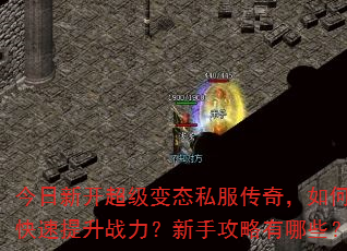 今日新开超级变态私服传奇,如何快速提升战力?新手攻略有哪些? 今日新开超级变态私服传奇,如何快速提升战力?新手攻略有哪些?