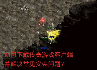 如何下载传奇游戏客户端并解决常见安装问题? 如何下载传奇游戏客户端并解决常见安装问题?