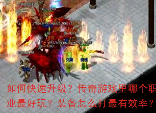 如何快速升级?传奇游戏里哪个职业最好玩?装备怎么打最有效率? 如何快速升级?传奇游戏里哪个职业最好玩?装备怎么打最有效率?