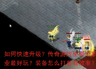 如何快速升级?传奇游戏里哪个职业最好玩?装备怎么打最有效率? 如何快速升级?传奇游戏里哪个职业最好玩?装备怎么打最有效率?