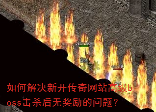 如何解决新开传奇网站高级boss击杀后无奖励的问题? 如何解决新开传奇网站高级boss击杀后无奖励的问题?