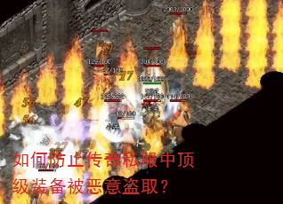 如何防止传奇私服中顶级装备被恶意盗取? 如何防止传奇私服中顶级装备被恶意盗取?
