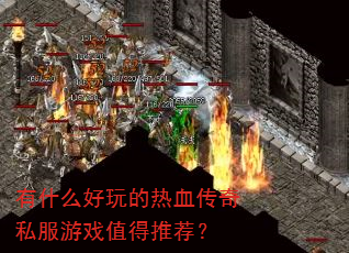 有什么好玩的热血传奇私服游戏值得推荐? 有什么好玩的热血传奇私服游戏值得推荐?