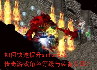 如何快速提升sifumoyu传奇游戏角色等级与装备获取? 如何快速提升sifumoyu传奇游戏角色等级与装备获取?