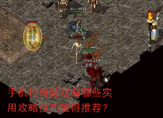 手机传奇游戏有哪些实用攻略技巧值得推荐? 手机传奇游戏有哪些实用攻略技巧值得推荐?