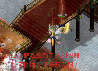 热血传奇私服新手入门攻略?如何快速上手畅玩私服? 热血传奇私服新手入门攻略?如何快速上手畅玩私服?