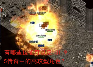 有哪些技能可以克制1.95传奇中的高攻型角色? 有哪些技能可以克制1.95传奇中的高攻型角色?