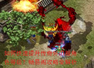 如何快速提升传奇怀旧服角色等级?畅易阁攻略全解析 如何快速提升传奇怀旧服角色等级?畅易阁攻略全解析