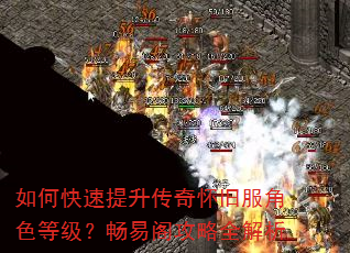 如何快速提升传奇怀旧服角色等级?畅易阁攻略全解析 如何快速提升传奇怀旧服角色等级?畅易阁攻略全解析