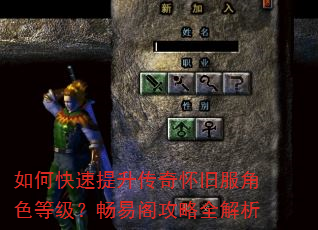 如何快速提升传奇怀旧服角色等级?畅易阁攻略全解析 如何快速提升传奇怀旧服角色等级?畅易阁攻略全解析