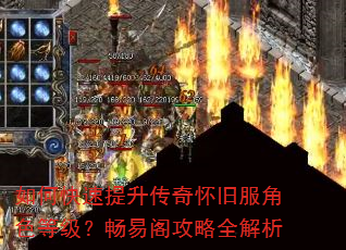 如何快速提升传奇怀旧服角色等级?畅易阁攻略全解析 如何快速提升传奇怀旧服角色等级?畅易阁攻略全解析