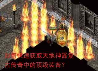 如何快速获取天地神器复古传奇中的顶级装备? 如何快速获取天地神器复古传奇中的顶级装备?