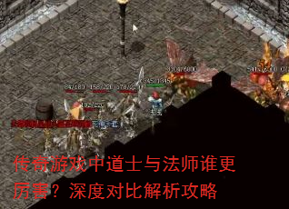 传奇游戏中道士与法师谁更厉害?深度对比解析攻略 传奇游戏中道士与法师谁更厉害?深度对比解析攻略