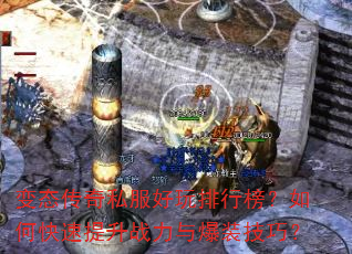 变态传奇私服好玩排行榜?如何快速提升战力与爆装技巧? 变态传奇私服好玩排行榜?如何快速提升战力与爆装技巧?