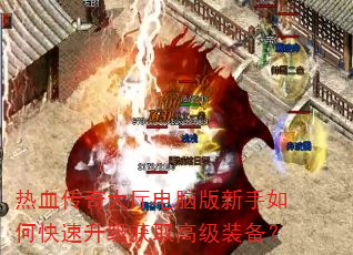 热血传奇大厅电脑版新手如何快速升级获取高级装备? 热血传奇大厅电脑版新手如何快速升级获取高级装备?