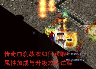 传奇血刹战衣如何获取?属性加成与升级攻略详解 传奇血刹战衣如何获取?属性加成与升级攻略详解
