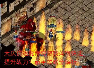 大庆仿逐鹿传奇游戏如何快速提升战力?新手攻略全解析 大庆仿逐鹿传奇游戏如何快速提升战力?新手攻略全解析