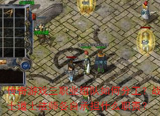 传奇游戏三职业组队如何分工?战士道士法师各自承担什么职责? 传奇游戏三职业组队如何分工?战士道士法师各自承担什么职责?