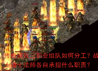 传奇游戏三职业组队如何分工?战士道士法师各自承担什么职责? 传奇游戏三职业组队如何分工?战士道士法师各自承担什么职责?