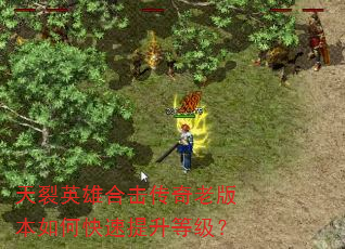 天裂英雄合击传奇老版本如何快速提升等级? 天裂英雄合击传奇老版本如何快速提升等级?