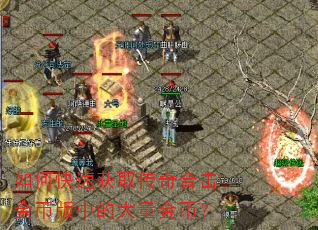 如何快速获取传奇合击金币版中的大量金币? 如何快速获取传奇合击金币版中的大量金币?