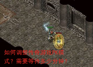 如何调整传奇游戏PK模式?需要等待多少分钟? 如何调整传奇游戏PK模式?需要等待多少分钟?