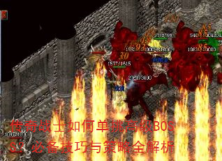 传奇战士如何单挑高级BOSS?必备技巧与策略全解析 传奇战士如何单挑高级BOSS?必备技巧与策略全解析