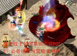传奇战士如何单挑高级BOSS?必备技巧与策略全解析 传奇战士如何单挑高级BOSS?必备技巧与策略全解析