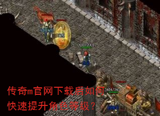 传奇m官网下载后如何快速提升角色等级? 传奇m官网下载后如何快速提升角色等级?