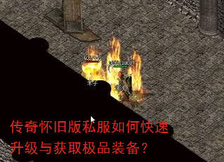 传奇怀旧版私服如何快速升级与获取极品装备? 传奇怀旧版私服如何快速升级与获取极品装备?