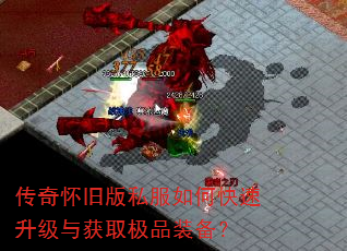 传奇怀旧版私服如何快速升级与获取极品装备? 传奇怀旧版私服如何快速升级与获取极品装备?