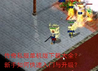 传奇私服单机版下载大全?新手如何快速入门与升级? 传奇私服单机版下载大全?新手如何快速入门与升级?