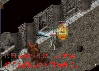 传奇私服单机版下载大全?新手如何快速入门与升级? 传奇私服单机版下载大全?新手如何快速入门与升级?