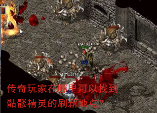 传奇玩家在哪里可以找到骷髅精灵的刷新地点? 传奇玩家在哪里可以找到骷髅精灵的刷新地点?