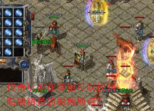 传奇玩家在哪里可以找到骷髅精灵的刷新地点? 传奇玩家在哪里可以找到骷髅精灵的刷新地点?