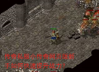 传奇私服小传奇网页版新手如何快速提升战力? 传奇私服小传奇网页版新手如何快速提升战力?