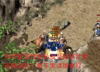如何配置传奇私服登陆器才能流畅游戏?新手求详细教程 如何配置传奇私服登陆器才能流畅游戏?新手求详细教程