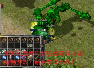 如何配置传奇私服登陆器才能流畅游戏?新手求详细教程 如何配置传奇私服登陆器才能流畅游戏?新手求详细教程